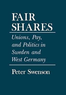 Fair Shares: Unions, Pay, and Politics in Sweden and West Germany (Cornell Studies in Political Economy) by Swenson, Peter | Hardcover | Political Science