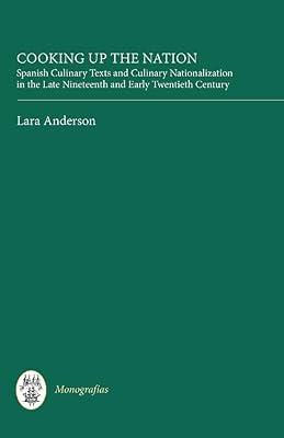 Cooking Up the Nation – Spanish Culinary Texts and Culinary Nationalization in the Late Nineteenth and Early Twentieth Century: 321 (Monografías A) by Anderson, Lara | Hardcover | Literary Studies: C 1800 To C 1900