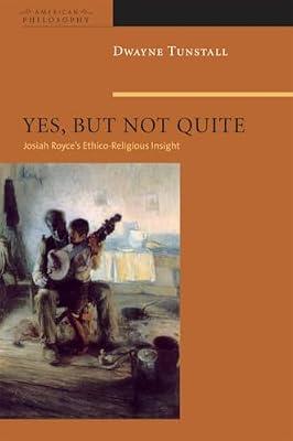 Yes, But Not Quite: Encountering Josiah Royce's Ethico-Religious Insight (American Philosophy) by Tunstall, Dwayne A. | Hardcover | Philosophy