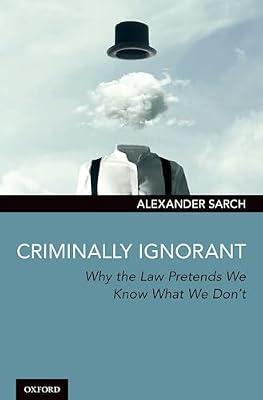Criminally Ignorant: Why the Law Pretends We Know What We Don't by Alexander Sarch | Hardcover | Criminal Law & Procedure