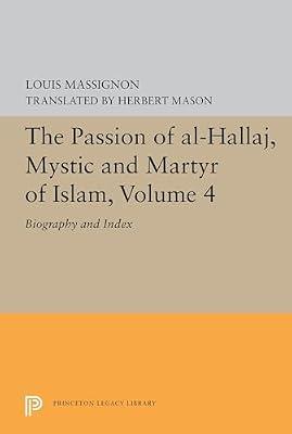 The Passion of Al-hallaj, Mystic and Martyr of Islam: Biography and Index (4) (Princeton Legacy Library: Bollingen Series XCVIII) by Massignon, Louis | Paperback | Religion