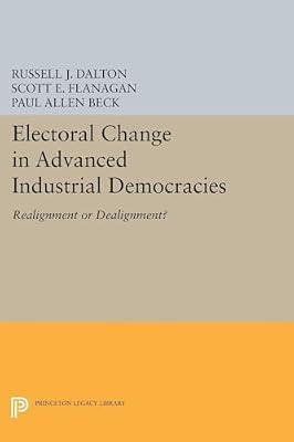 Electoral Change in Advanced Industrial Democracies: Realignment or Dealignment?: 5045 (Princeton Legacy Library, 4991) by Dalton, Russell J.; Flanagan, Scott E. | Paperback | Political Science