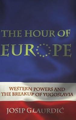 The Hour of Europe: Western Powers and the Breakup of Yugoslavia by Glaurdic, Josip | Hardcover | History