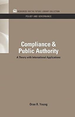 Compliance & Public Authority: A Theory With International Applications (Resources For The Future Library Collection: Policy and Governance, 14) by Young, Oran R. | Hardcover | Law