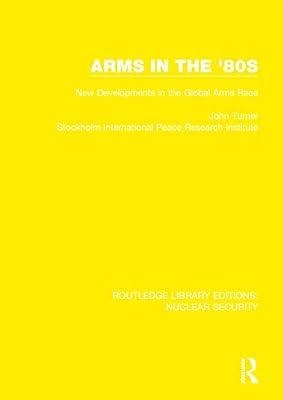 Arms in the '80s: New Developments in the Global Arms Race: 15 (Routledge Library Editions: Nuclear Security) by Stockholm International Peace Research Institute; Turner, John | Hardcover | Politics And Government