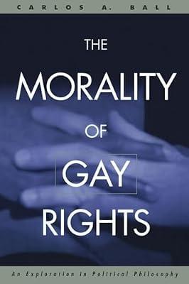 The Morality of Gay Rights: An Exploration in Political Philosophy by Ball, Carlos A. | Paperback | Social Science