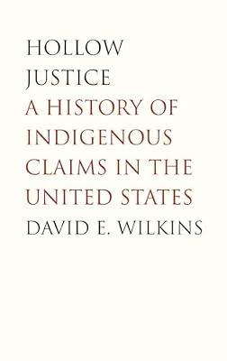 Hollow Justice: A History of Indigenous Claims in the United States (The Henry Roe Cloud Series on American Indians and Modernity) by Wilkins, David E. | Hardcover | Law