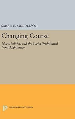 Changing Course: Ideas, Politics, and the Soviet Withdrawal from Afghanistan: 145 (Princeton Studies in International History and Politics, 145) by Mendelson, Sarah E. | Hardcover | Political Science