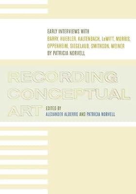 Recording Conceptual Art: Early Interviews With Barry, Huebler, Kaltenbach, Lewitt, Morris, Oppenheim, Siegelaub, Smithson, and Weiner by Patricia Norvell | Paperback | Art