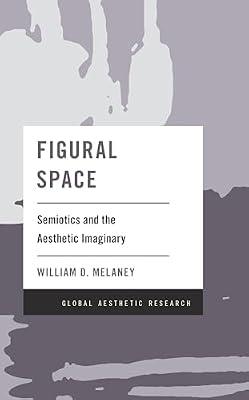 Figural Space: Semiotics and the Aesthetic Imaginary (Global Aesthetic Research) by Melaney Professor of English and, William D. | Hardcover | Philosophy: Aesthetics