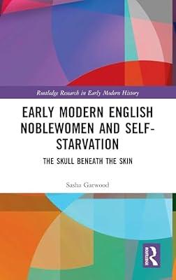 Early Modern English Noblewomen and Self-Starvation: The Skull Beneath the Skin (Routledge Research in Early Modern History) by Garwood, Sasha | Hardcover | History
