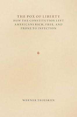 The Pox of Liberty: How the Constitution Left Americans Rich, Free, and Prone to Infection (Markets and Governments in Economic History) by Troesken, Werner | Hardcover | History Of Medicine