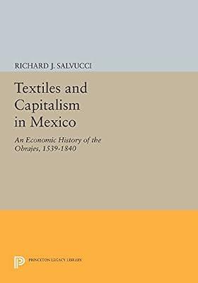 Textiles and Capitalism in Mexico: An Economic History of the Obrajes, 1539-1840: 815 (Princeton Legacy Library, 815) by Salvucci, Richard J. | Paperback | Business & Economics