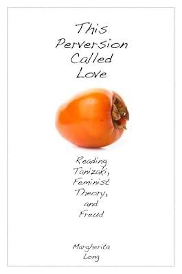 This Perversion Called Love: Reading Tanizaki, Feminist Theory, and Freud by Long, Margherita | Hardcover | Literary Criticism