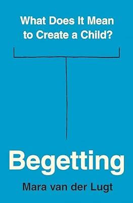 Begetting: What Does It Mean to Create a Child? by van der Lugt, Mara | Hardcover | Philosophy