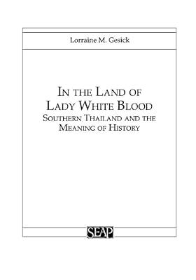 In the Land of Lady White Blood: Southern Thailand and the Meaning of History: 18 (Studies on Southeast Asia, 18) by Gesick, Lorraine M. | Paperback | History