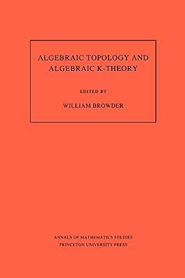 Algebraic Topology and Algebraic K-Theory (AM-113), Volume 113: Proceedings of a Symposium in Honor of John C. Moore. (AM-113) | Paperback | Mathematics