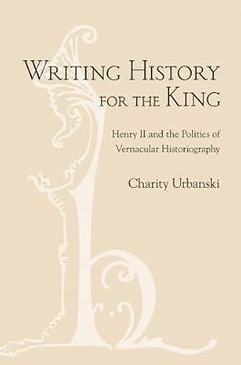 Writing History for the King: Henry II and the Politics of Vernacular Historiography by Urbanski, Charity | Hardcover | History