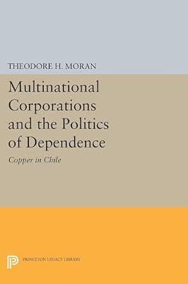 Multinational Corporations and the Politics of Dependence: Copper in Chile (Center for International Affairs, Harvard University) by Moran, Theodore H. | Hardcover | Business & Economics