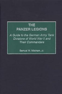 The Panzer Legions: A Guide to the German Army Tank Divisions of World War II and Their Commanders by Mitcham, Samuel W. | Hardcover | History
