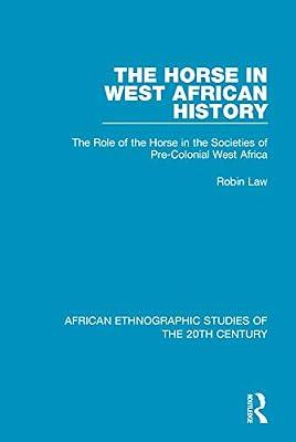 The Horse in West African History: The Role of the Horse in the Societies of Pre-Colonial West Africa (African Ethnographic Studies of the 20th Century, 42) by Law, Robin | Paperback | History