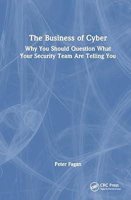 The Business of Cyber: Why You Should Question What Your Security Team Are Telling You by Fagan, Peter | Hardcover | It And Information Systems Management