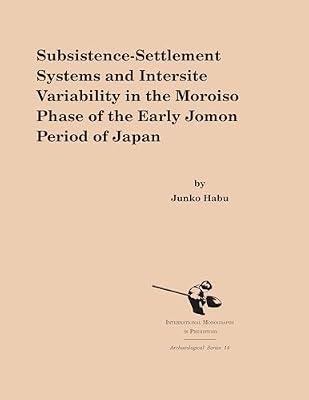 Subsistence-Settlement Systems and Intersite Variability in the Moroiso Phase of the Early Jomon Period of Japan: 14 (International Monographs in Prehistory: Archaeological Series, 14) by Habu, Junko | Library | Prehistoric Archaeology
