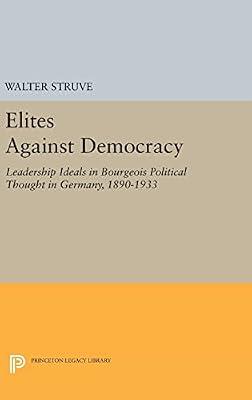 Elites Against Democracy: Leadership Ideals in Bourgeois Political Thought in Germany, 1890-1933 by Struve, Walter | Hardcover | Political Science