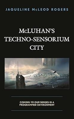 Mcluhan's Techno-sensorium City: Coming to Our Senses in a Programmed Environment by Rogers, Jaqueline Mcleod | Hardcover | Social Science