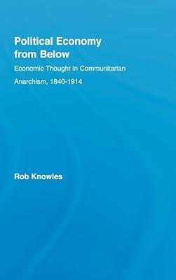 Political Economy from Below: Economic Thought in Communitarian Anarchism, 1840-1914 by Knowles, Rob | Hardcover | Political Science