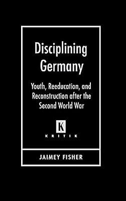 Disciplining Germany: Youth, Reeducation, and Reconstruction After the Second World War (Kritik: German Literary Theory and Cultural Studies) by Fisher, Author Jaimey | Hardcover | Social & Cultural History