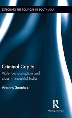 Criminal Capital: Violence, Corruption and Class in Industrial India (Exploring the Political in South Asia) by Sanchez, Andrew | Hardcover | Political Science
