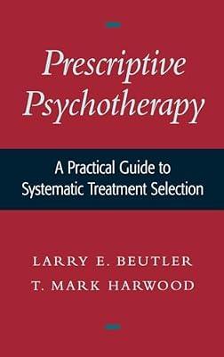 Prescriptive Psychotherapy: A Practical Guide to Systematic Treatment Selection by Larry E. Beutler; T. Mark Harwood | Hardcover | Psychoanalytical Theory (Freudian Psychology)