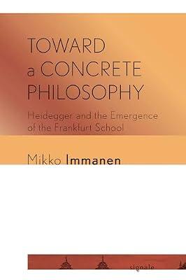Toward a Concrete Philosophy: Heidegger and the Emergence of the Frankfurt School (Signale: Modern German Letters, Cultures, and Thought) by Immanen, Mikko | Paperback | Philosophy