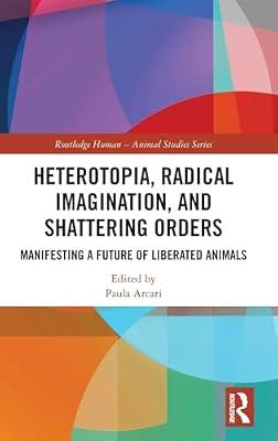 Heterotopia, Radical Imagination, and Shattering Orders: Manifesting a Future of Liberated Animals (Routledge Human-animal Studies) | Hardcover | Science