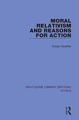 Moral Relativism and Reasons for Action (40) (Routledge Library Editions: Ethics) by Streiffer, Robert | Hardcover | Philosophy