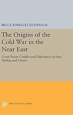 The Origins of the Cold War in the Near East: Great Power Conflict and Diplomacy in Iran, Turkey, and Greece: 732 (Princeton Legacy Library) by Kuniholm, Bruce Robellet | Hardcover | Political Science