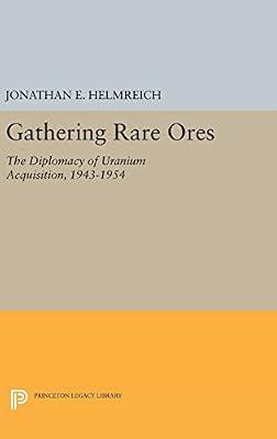 Gathering Rare Ores: The Diplomacy of Uranium Acquisition, 1943-1954: 472 (Princeton Legacy Library, 472) by Helmreich, Jonathan E. | Hardcover | Science