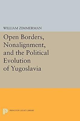 Open Borders, Nonalignment, and the Political Evolution of Yugoslavia: 496 (Princeton Legacy Library, 496) by Zimmerman, William | Paperback | Political Science