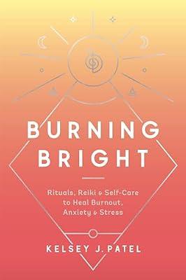 Burning Bright: Rituals, Reiki, and Self-Care to Heal Burnout, Anxiety, and Stress by Patel, Kelsey J. | Hardcover | Self-Help