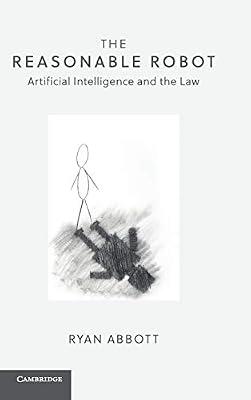 The Reasonable Robot: Artificial Intelligence and the Law by Abbott, Ryan | Hardcover | Law