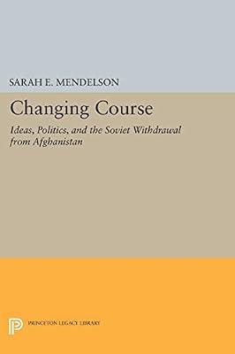 Changing Course: Ideas, Politics, and the Soviet Withdrawal from Afghanistan by Mendelson, Sarah E. | Paperback | Political Science