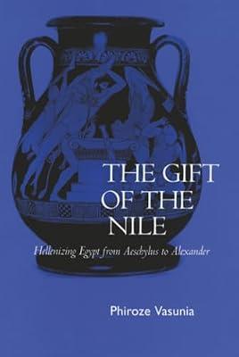 The Gift of the Nile: Hellenizing Egypt from Aeschylus to Alexander: 8 (Classics and Contemporary Thought, 8) by Vasunia, Phiroze | Hardcover | History