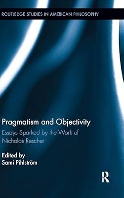 Pragmatism and Objectivity: Essays Sparked by the Work of Nicholas Rescher (Routledge Studies in American Philosophy) | Hardcover | Western Philosophy From C 1800