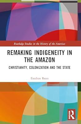 Remaking Indigeneity in the Amazon: Christianity, Colonization and the State (Routledge Studies in the History of the Americas) by Rozo, Esteban | Paperback | History