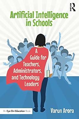 Artificial Intelligence in Schools: A Guide for Teachers, Administrators, and Technology Leaders by Arora, Varun | Paperback | Education