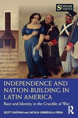 Independence and Nation-Building in Latin America: Race and Identity in the Crucible of War (Seminar Studies) by Eastman, Scott; Perea, Natalia Sobrevilla | Paperback | History
