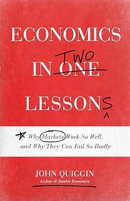Economics in Two Lessons: Why Markets Work So Well, and Why They Can Fail So Badly by Quiggin, John | Paperback | Business & Economics