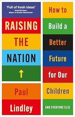 Raising the Nation: How to Build a Better Future for Our Children (and Everyone Else) by Lindley, Paul | Paperback | Age Groups: Children
