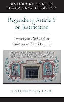 The Regensburg Article 5 on Justification: Inconsistent Patchwork or Substance of True Doctrine? (Oxford Studies in Historical Theology) by Anthony N. S. Lane | Hardcover | Christian Theology